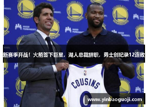 新赛季开战！火箭签下巨星，湖人总裁辞职，勇士创纪录12连败